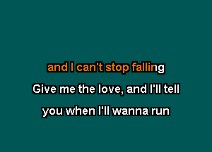 and I can't stop falling

Give me the love, and I'll tell

you when I'll wanna run