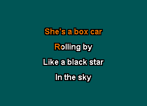 She's a box car
Rolling by

Like a black star

In the sky