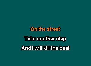 0n the street

Take another step
And lwill kill the beat