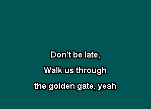 Don't be late,

Walk us through

the golden gate, yeah