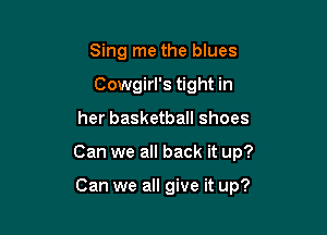 Sing me the blues
Cowgirl's tight in

her basketball shoes

Can we all back it up?

Can we all give it up?