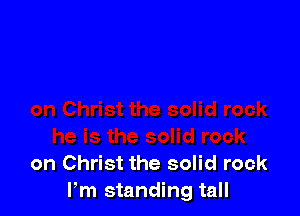 on Christ the solid rock
Pm standing tall