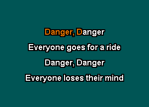 Danger, Danger

Everyone goes for a ride

Danger, Danger

Everyone loses their mind