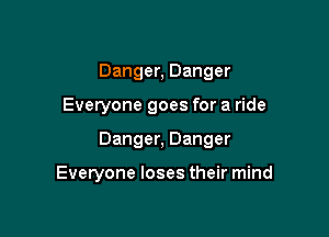 Danger, Danger

Everyone goes for a ride

Danger, Danger

Everyone loses their mind