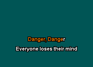 Danger, Danger

Everyone loses their mind