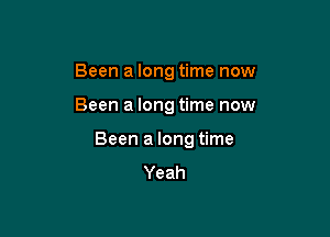 Been a long time now

Been a long time now

Been a long time

Yeah