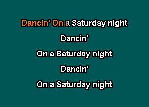 Dancin' On a Saturday night
Dancin'
On a Saturday night

Dancin'

On a Saturday night