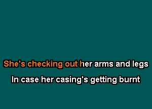 She's checking out her arms and legs

In case her casing's getting burnt