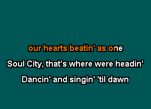 our hearts beatin' as one

Soul City, that's where were headin'

Dancin' and singin' 'til dawn