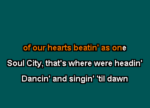 of our hearts beatin' as one

Soul City, that's where were headin'

Dancin' and singin' 'til dawn