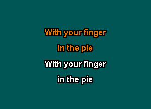 With your finger

in the pie

With your finger

in the pie