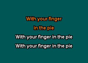 With your finger
in the pie

With your finger in the pie

With your finger in the pie