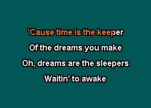 'Cause time is the keeper

0fthe dreams you make

0h, dreams are the sleepers

Waitin' to awake