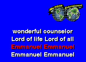 wonderful counselor
Lord of life Lord of all

Emmanuel Emmanuel