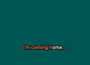 I'm coming home....