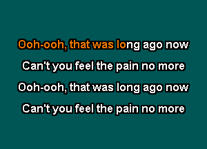 Ooh-ooh, that was long ago now
Can't you feel the pain no more
Ooh-ooh, that was long ago now

Can't you feel the pain no more
