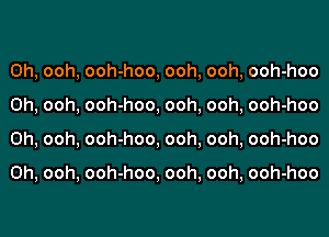 0h, ooh, ooh-hoo, ooh, ooh, ooh-hoo
0h, ooh, ooh-hoo, ooh, ooh, ooh-hoo
0h, ooh, ooh-hoo, ooh, ooh, ooh-hoo

0h, ooh, ooh-hoo, ooh, ooh, ooh-hoo