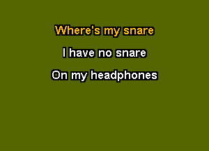 Where's my snare

l have no snare

On my headphones