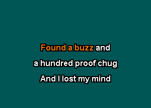 Found a buzz and

a hundred proof chug

And I lost my mind