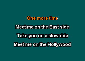 One more time
Meet me on the East side

Take you on a slow ride

Meet me on the Hollywood