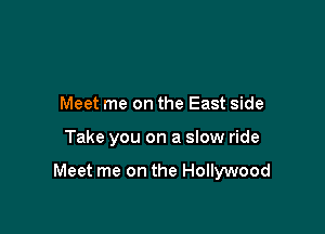 Meet me on the East side

Take you on a slow ride

Meet me on the Hollywood