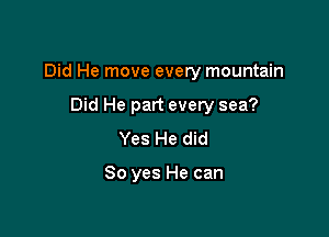 Did He move every mountain

Did He part every sea?
Yes He did

So yes He can