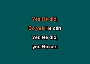 Yes He did,
So yes He can
Yes He did,

yes He can