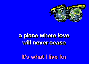 a place where love
will never cease

lFs what I live for