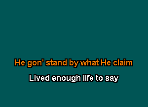 He gon' stand by what He claim

Lived enough life to say