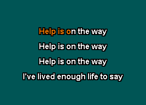 Help is on the way
Help is on the way

Help is on the way

I've lived enough life to say