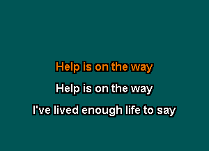 Help is on the way

Help is on the way

I've lived enough life to say