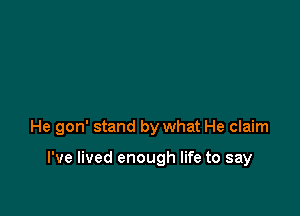 He gon' stand by what He claim

I've lived enough life to say