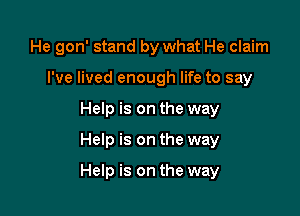 He gon' stand by what He claim

I've lived enough life to say
Help is on the way
Help is on the way

Help is on the way