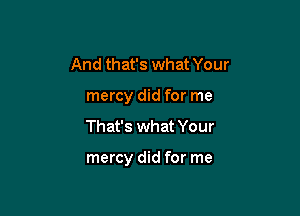 And that's what Your
mercy did for me

That's what Your

mercy did for me