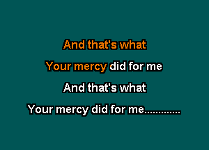 And that's what
Your mercy did for me
And that's what

Your mercy did for me .............