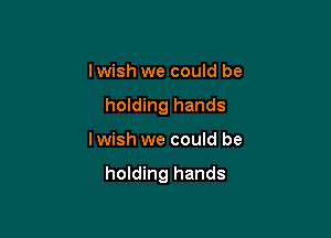 lwish we could be
holding hands

lwish we could be

holding hands