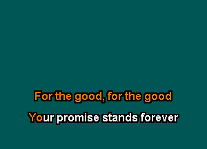 For the good, for the good

Your promise stands forever