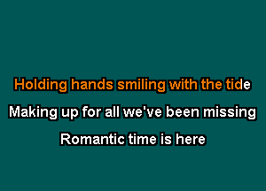 Holding hands smiling with the tide

Making up for all we've been missing

Romantic time is here