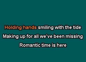 Holding hands smiling with the tide

Making up for all we've been missing

Romantic time is here