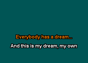 Everybody has a dream...

And this is my dream, my own