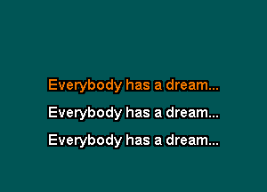 Everybody has a dream...
Everybody has a dream...

Everybody has a dream...