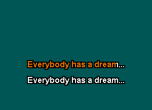 Everybody has a dream...

Everybody has a dream...