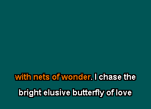 with nets ofwonder. I chase the

bright elusive butterfly of love