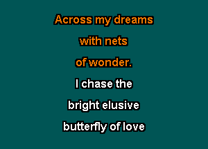 Across my dreams

with nets

ofwonder.

I chase the
bright elusive

butterfly of love