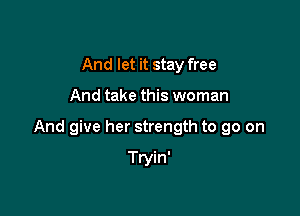 And let it stay free

And take this woman

And give her strength to go on

Tryin'