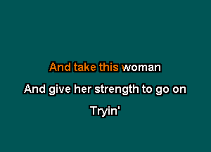 And take this woman

And give her strength to go on

Tryin'