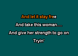 And let it stay free

And take this woman .....

And give her strength to go on

Tryin'