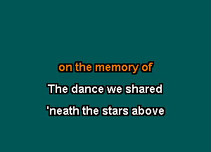 on the memory of

The dance we shared

'neath the stars above