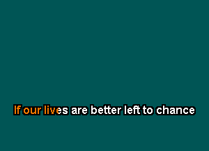 If our lives are better left to chance