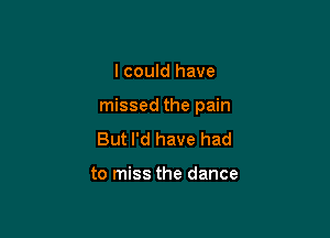 I could have

missed the pain

But I'd have had

to miss the dance